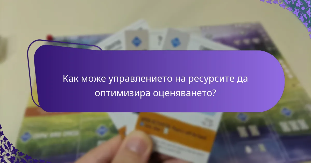 Как може управлението на ресурсите да оптимизира оценяването?