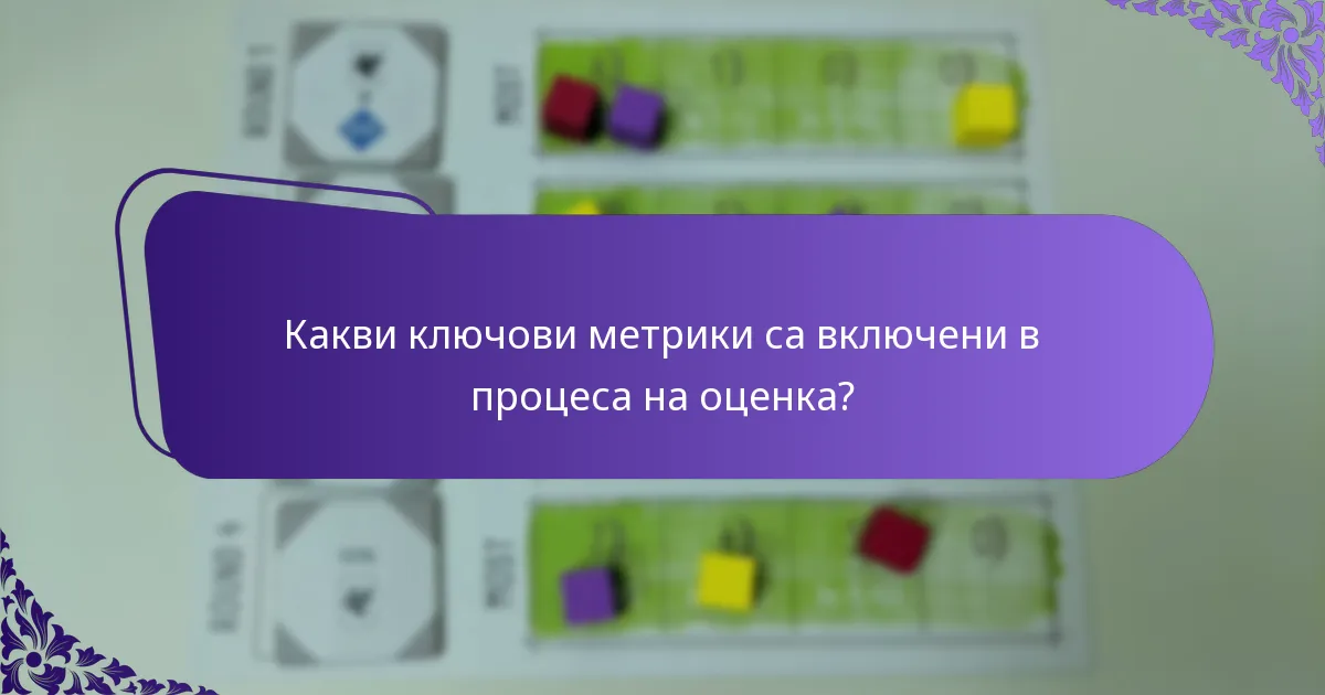 Какви ключови метрики са включени в процеса на оценка?